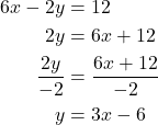 \begin{align*}6x-2y&=12\\−2y&=−6x+12\\\frac{−2y}{-2}&=\displaystyle\frac{−6x+12}{-2}\\y&=3x-6\end{align*}