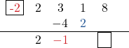 \[\begin{center} \begin{array}{cccccc} \fbox{{\color{myred1}{-2}}} & 2 & 3 & 1 & 8 &\\ & & \!-4 & {\color{myblue1}{2}}} & \phantom{0}  &  \\ \hline & 2 & {\color{myred1}{-1}} & \phantom{0} & \fbox{\phantom{8}} \\\end{center}\]