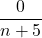 \displaystyle \frac{0}{n+5}