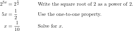 \begin{align*} 2^{5x} &= 2^{\frac{1}{2}} && \text{Write the square root of 2 as a power of 2.} \\ 5x &= \frac{1}{2} && \text{Use the one-to-one property.} \\ x &= \frac{1}{10} && \text{Solve for $x$.} \end{align*}