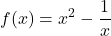 \displaystyle f(x) = x^2 - \frac{1}{x}