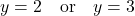 \displaystyle y = 2 \quad \text {or} \quad y = 3