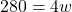 280 = 4w