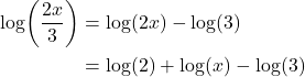 \begin{align*} \log\!\left(\frac{2x}{3}\right) &= \log(2x) - \log(3) \\ &= \log(2) + \log(x) - \log(3) \end{align*}