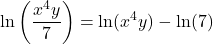 \displaystyle \ln\left(\frac{x^4 y}{7}\right) = \ln(x^4y) - \ln(7)