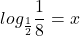 \displaystyle log_{\frac{1}{2}}\frac{1}{8}=x