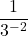 \displaystyle  \frac{1}{3^{-2}}