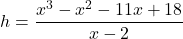 h=\dfrac{{x}^{3}-{x}^{2}-11x+18}{x-2}