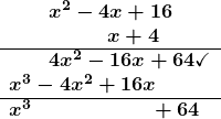 \[ \begin{array}{l} \boldsymbol{\quad\quad x^2-4x+16} \\                                       \boldsymbol{\quad\quad\quad\quad\quad x+4} \\                                                             \hline                                                                \boldsymbol{\quad\quad 4x^2-16x+64\checkmark}\\ \boldsymbol{x^3-4x^2+16x}\\                                          \hline                                                                   \boldsymbol{x^3 \quad\quad\quad\quad\quad\quad +64} \end{array} \]