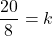 \displaystyle\frac{20}{8} = k
