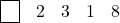 \[ \begin{array}{cccccc} \fbox{\phantom {0}} & 2 & 3 & 1 & 8 &\\\end{center}\]