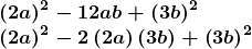 \[ \begin{array}{l} \boldsymbol{\left(2a\right)^2-12ab+\left(3b\right)^2} \\                        \boldsymbol{\left(2a\right)^2-2\left(2a\right)\left(3b\right)+\left(3b\right)^2} \end{array} \]