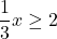 \displaystyle\frac{1}{3}x\geq 2
