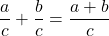 \displaystyle\frac{a}{c} + \frac{b}{c} = \frac{a+b}{c}