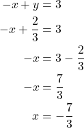 \begin{align*} -x + y &= 3 \\ -x + \dfrac{2}{3} &= 3 \\ -x &= 3 - \dfrac{2}{3} \\ -x &= \dfrac{7}{3} \\ x &= -\dfrac{7}{3} \end{align*}