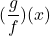 \displaystyle(\frac{g}{f})(x)