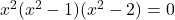 \display x^2(x^2 - 1)(x^2 - 2)  = 0