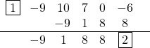 \[\begin{center} \begin{array}{ccccccc} \fbox{1} & \!-9 & 10 & 7 & 0 & -6 &\\ & & \!-9 & 1 & 8 & 8 & \\ \hline & \!-9 & 1 & 8 & 8 & \fbox{2} \\ \end{center}\]