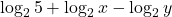 \displaystyle \log_2 5 + \log_2 x - \log_2 y
