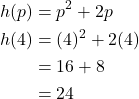 \begin{align*} h(p) &= p^2 + 2p \\ h(4) &= (4)^2 + 2(4) \\ &= 16 + 8 \\ &= 24 \end{align*}