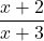 \displaystyle\frac{x + 2}{ x + 3}