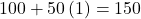 100+50\left(1\right)=150