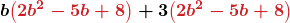 \displaystyle\boldsymbol{b{\color{myred1}\left(2b^2-5b+8\right)}+3{\color{myred1}\left(2b^2-5b+8\right)}}