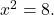 {x}^{2}=8.
