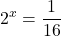 \displaystyle 2^{x}=\frac{1}{16}