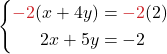 \[\left\{\begin{align*} {\color{myred1}-2}(x + 4y) &= {\color{myred1}-2}(2)\\ 2x + 5y &= -2  \end{align*}\right.\]