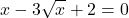 \displaystyle x-3\sqrt{x}+2=0