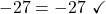 \displaystyle -27 = -27\ \checkmark