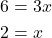 \begin{align*} 6&= 3x \\  2 &= x \end{align*}