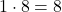 1 \cdot 8 = 8