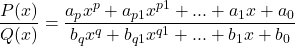 \displaystyle \frac{P(x)}{Q(x)}  = \frac{a_px^p+a_{p−1}x^{p−1}+...+a_1x+a_0}{b_qx^q+b_{q−1}x^{q−1}+...+b_1x+b_0} 