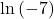 \text{ln}\left(-7\right)