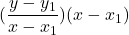 \displaystyle (\frac{y - y_1}{x - x_1})(x - x_1)