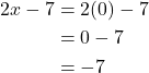 \begin{align*} 2x - 7 &= 2(0) - 7 \\ &= 0 - 7 \\ &= -7 \end{align*}