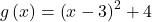 g\left(x\right)={\left(x-3\right)}^{2}+4