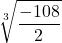 \displaystyle \sqrt[3]{\frac{-108}{2}}