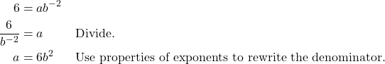 \begin{align*} 6 &= ab^{-2} \\ \dfrac{6}{b^{-2}} &= a && \text{Divide}. \\ a &= 6b^{2} && \text{Use properties of exponents to rewrite the denominator.} \end{align*}