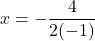 \displaystyle x= -\frac{4}{2{(-1)}}