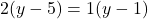 \displaystyle 2(y -5) = 1(y - 1)