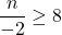 \displaystyle\frac{n}{-2}\geq 8
