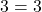 3 = 3