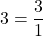 \displaystyle 3 = \frac{3}{1}