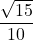 \displaystyle \frac{\sqrt{15}}{10}