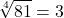 \displaystyle \sqrt[4]{81} = 3