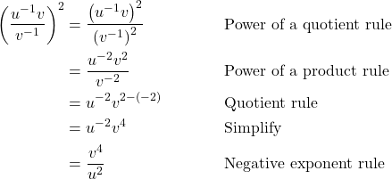 \begin{align*} \left(\dfrac{u^{-1}v}{v^{-1}}\right)^2 &= \dfrac{\left(u^{-1}v\right)^2}{\left(v^{-1}\right)^2} && \text{Power of a quotient rule} \\ &= \dfrac{u^{-2}v^2}{v^{-2}} && \text{Power of a product rule} \\ &= u^{-2}v^{2 - (-2)} && \text{Quotient rule} \\ &= u^{-2}v^4 && \text{Simplify} \\ &= \dfrac{v^4}{u^2} && \text{Negative exponent rule} \end{align*}