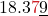 \displaystyle 18.3{\color{myred1}7}\underline{9}